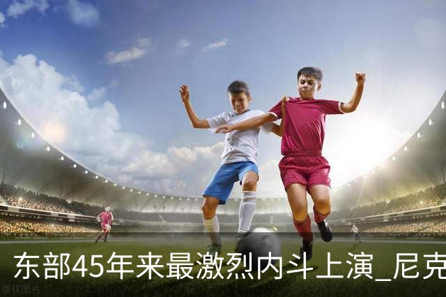 东部45年来最激烈内斗上演 尼克斯想卫冕难如登天？